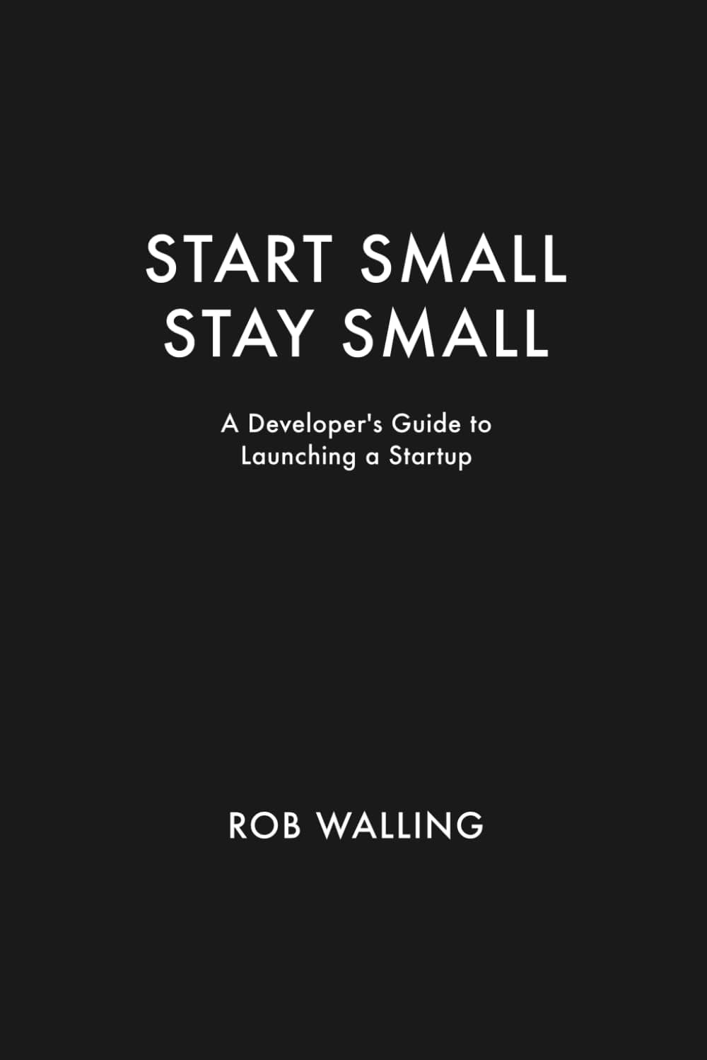 Start Small, Stay Small: A Developer's Guide to Launching a Startup book cover